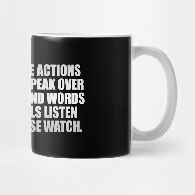 Your negative actions will always speak over top of your kind words and only fools listen where the wise watch by It'sMyTime